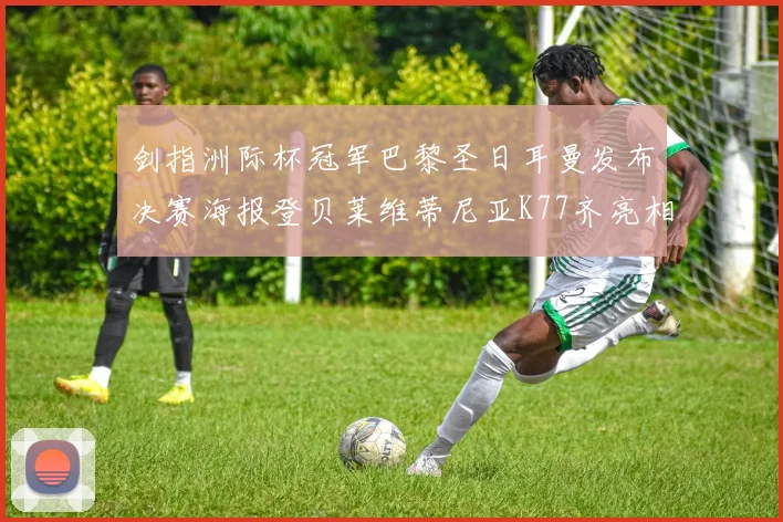 剑指洲际杯冠军巴黎圣日耳曼发布决赛海报登贝莱维蒂尼亚K77齐亮相