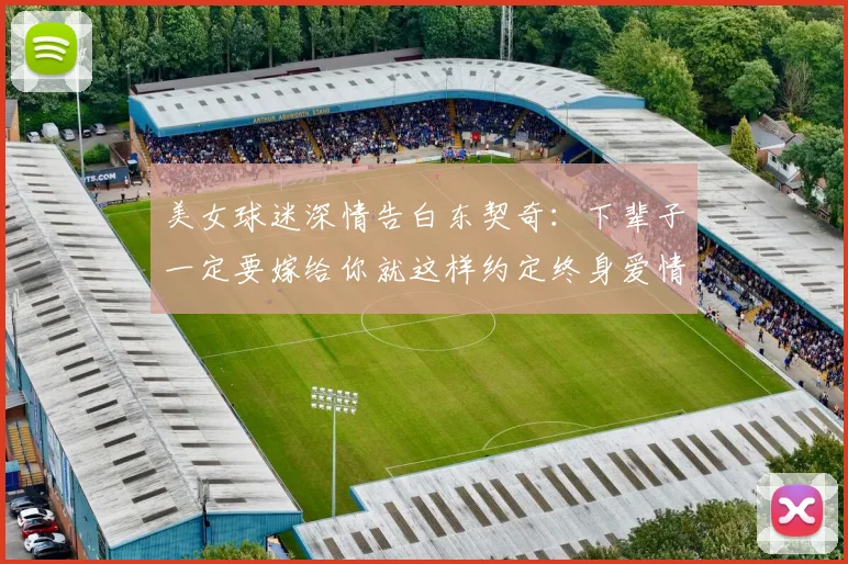 美女球迷深情告白东契奇：下辈子一定要嫁给你就这样约定终身爱情