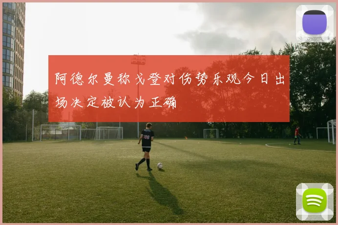 阿德尔曼称戈登对伤势乐观今日出场决定被认为正确