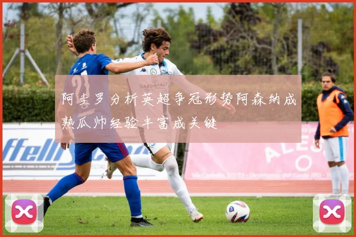 阿圭罗分析英超争冠形势阿森纳成熟瓜帅经验丰富成关键