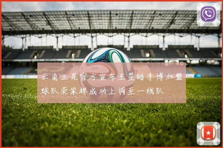 云南玉昆官方宣布王星皓李博加盟球队荣家辉成功上调至一线队