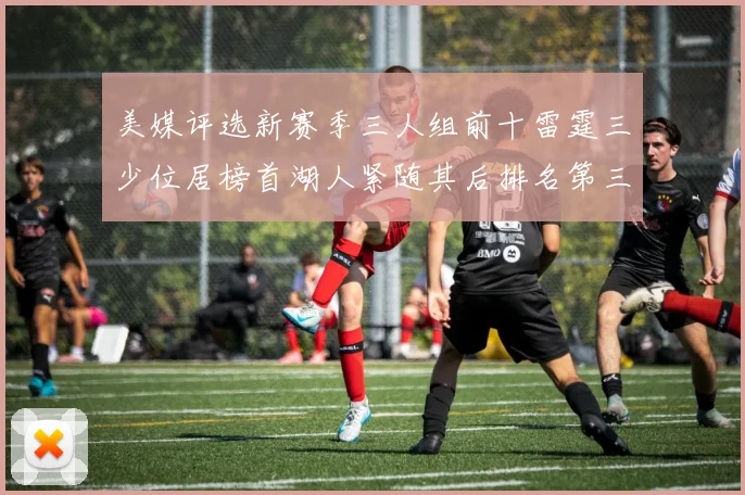 美媒评选新赛季三人组前十雷霆三少位居榜首湖人紧随其后排名第三