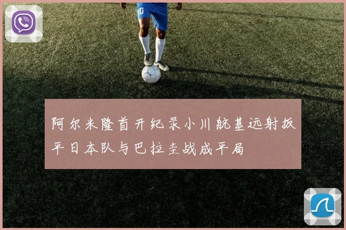 阿尔米隆首开纪录小川航基远射扳平日本队与巴拉圭战成平局