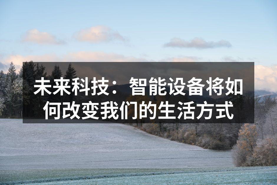 未来科技：智能设备将如何改变我们的生活方式