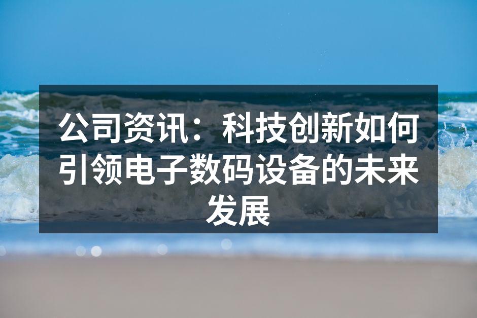 公司资讯：科技创新如何引领电子数码设备的未来发展