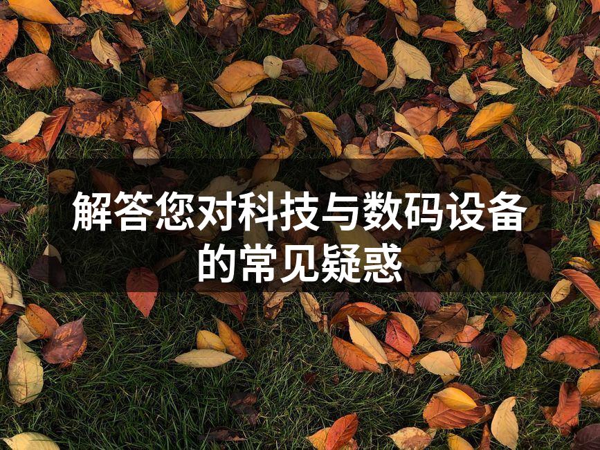 解答您对科技与数码设备的常见疑惑