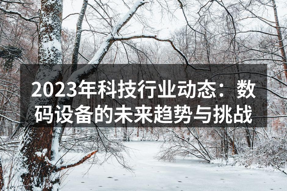 2023年科技行业动态：数码设备的未来趋势与挑战