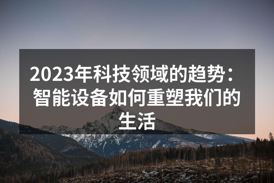 2023年科技领域的趋势：智能设备如何重塑我们的生活