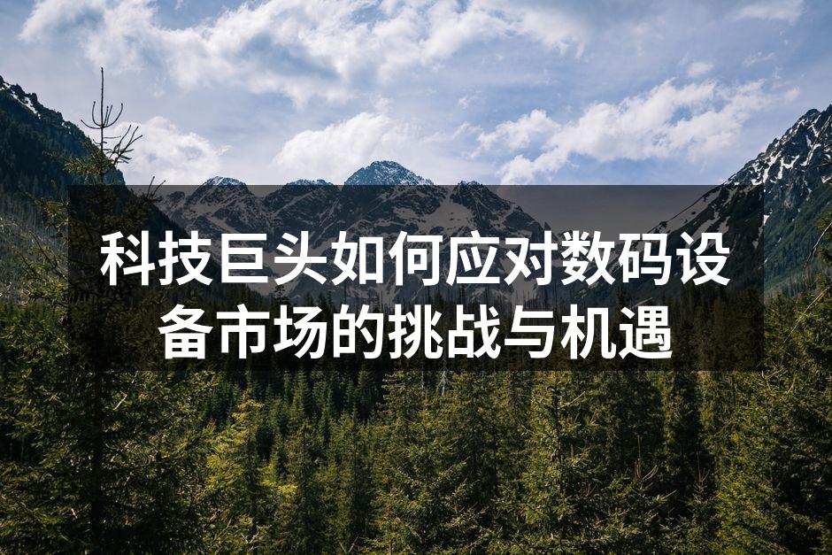 科技巨头如何应对数码设备市场的挑战与机遇